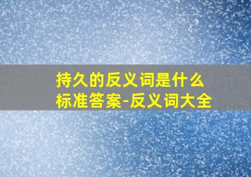 持久的反义词是什么 标准答案-反义词大全